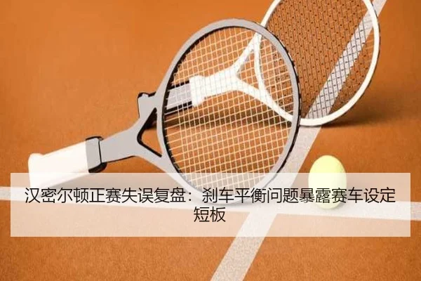 汉密尔顿正赛失误复盘：刹车平衡问题暴露赛车设定短板